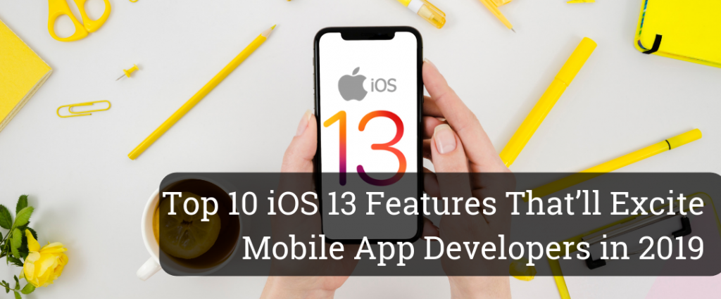 Top 10 iOS 13 Features That’ll Excite Mobile App Developers in 2019