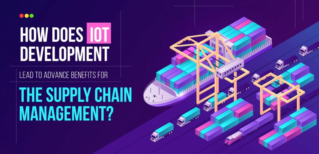 How Does IoT Development Lead to Advance Benefits for the Supply Chain Management