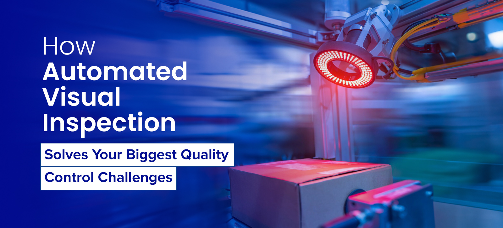How Automated Visual Inspection Solves Your Biggest Quality Control Challenges